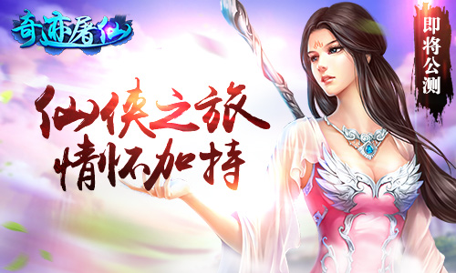 重塑仙侠经典 《奇迹屠仙》5月20号开启双端公测