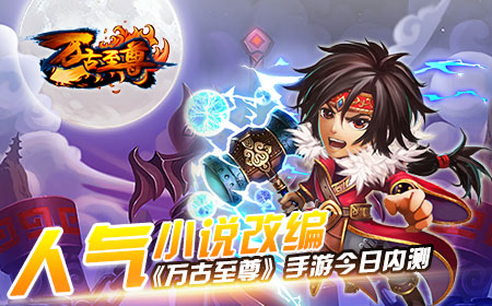 人气小说改编《万古至尊》手游今日内测