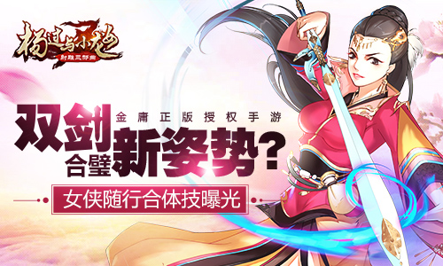 双剑合璧新姿势？《杨过与小龙女》女侠随行合体技曝光