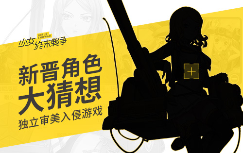 独立审美入侵游戏 《少女终末战争》新晋角色大猜想