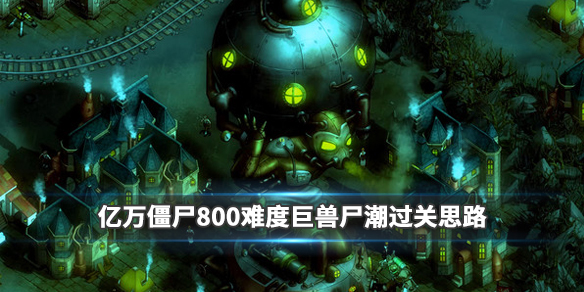 亿万僵尸战役尸潮怎么打（800难度尸潮打法分享）