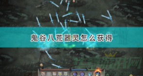 鬼谷八荒器灵怎么获得-器灵获得方法介绍
