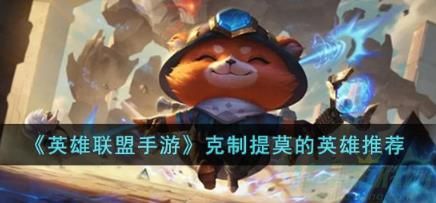 英雄联盟手游克制提莫的英雄一览