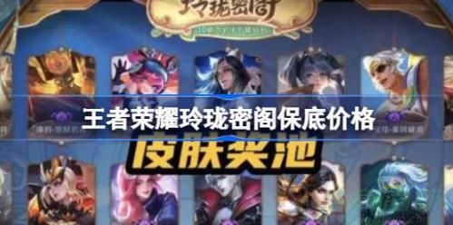 王者荣耀玲珑密阁保底价格一览 王者荣耀玲珑密阁保底价格一览