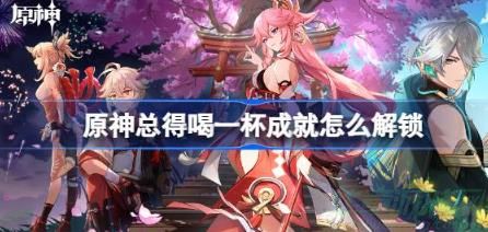 原神总得喝一杯成就解锁攻略