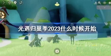 光遇归巢季2023开始时间一览