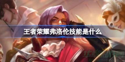 王者荣耀弗洛伦技能介绍 王者荣耀弗洛伦技能介绍